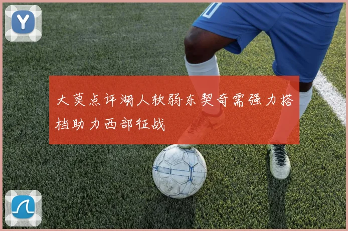 大莫点评湖人软弱东契奇需强力搭档助力西部征战