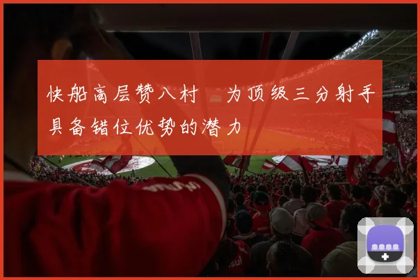 快船高层赞八村塁为顶级三分射手具备错位优势的潜力